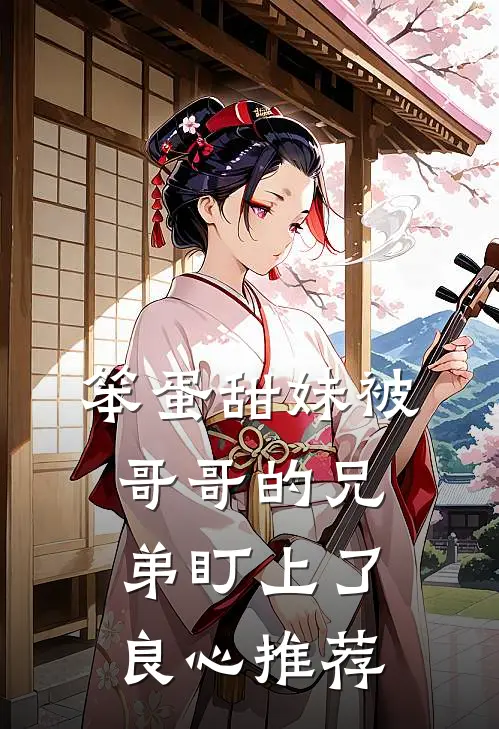 笨蛋甜妹被哥哥的兄弟盯上了良心推荐
