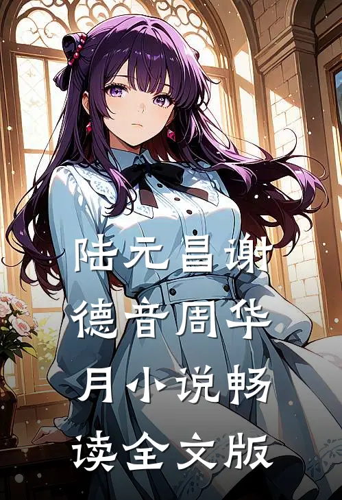 陆元昌谢德音周华月小说畅读全文版