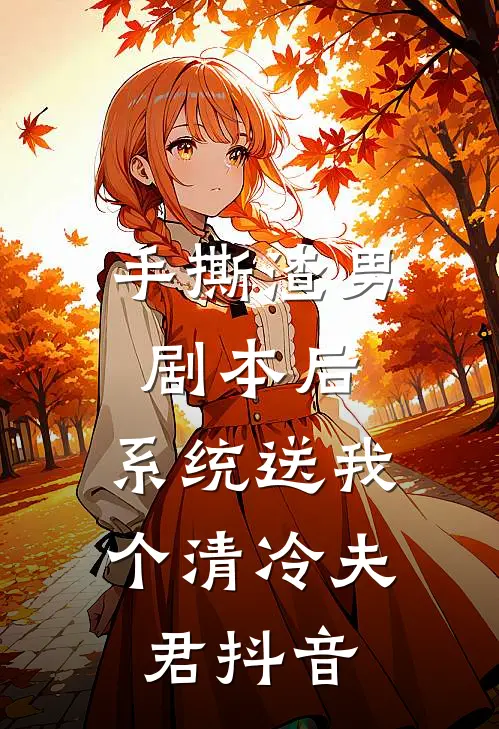 手撕渣男剧本后，系统送我个清冷夫君抖音