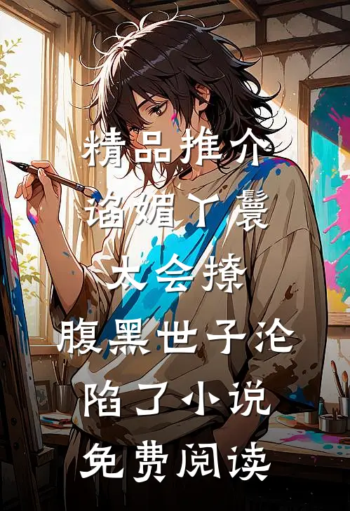 精品推介谄媚丫鬟太会撩,腹黑世子沦陷了小说免费阅读