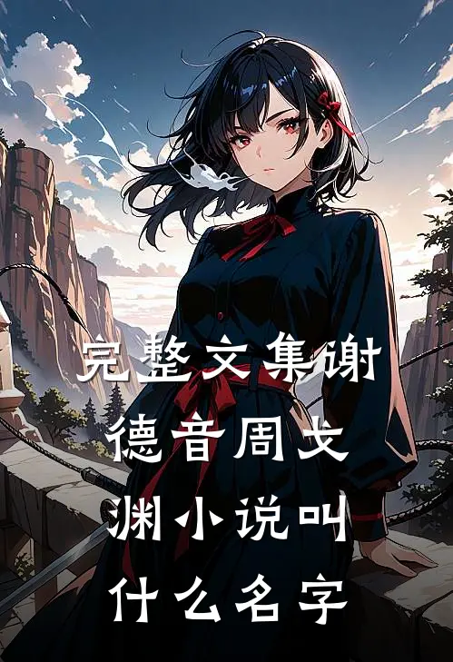 完整文集谢德音周戈渊小说叫什么名字