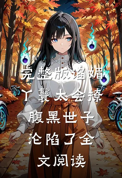 完整版谄媚丫鬟太会撩,腹黑世子沦陷了全文阅读
