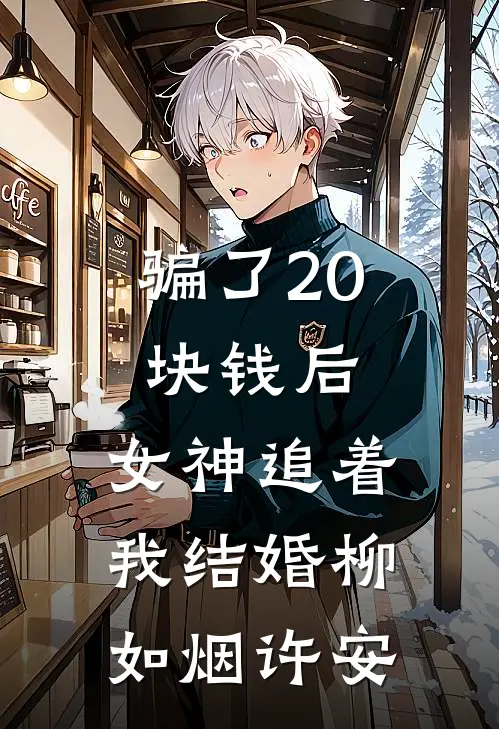 骗了20块钱后，女神追着我结婚柳如烟许安