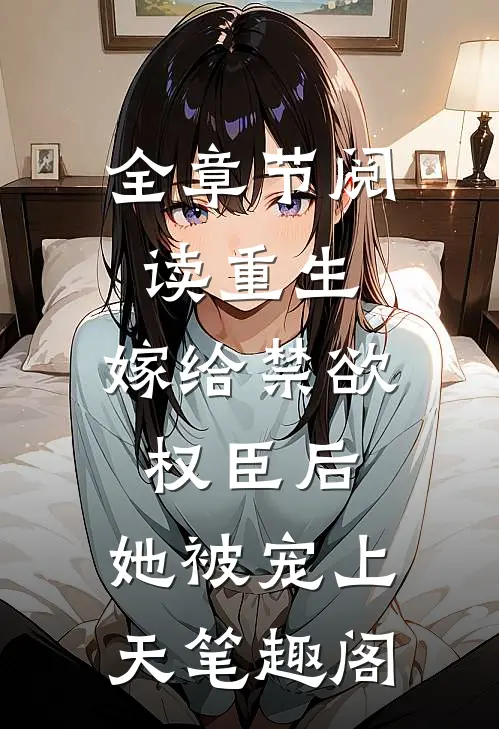 全章节阅读重生:嫁给禁欲权臣后,她被宠上天笔趣阁