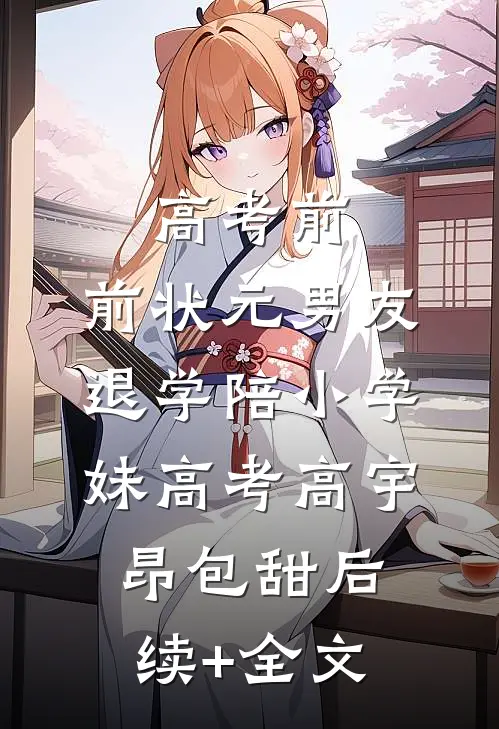 高考前，前状元男友退学陪小学妹高考高宇昂包甜后续+全文