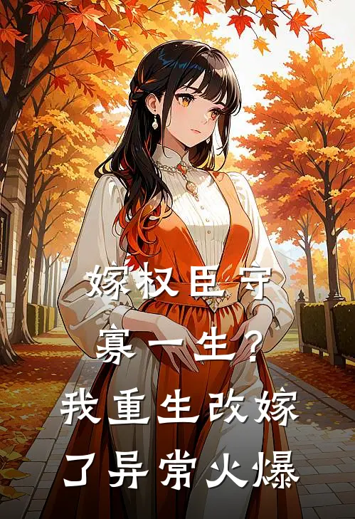 嫁权臣守寡一生？我重生改嫁了异常火爆