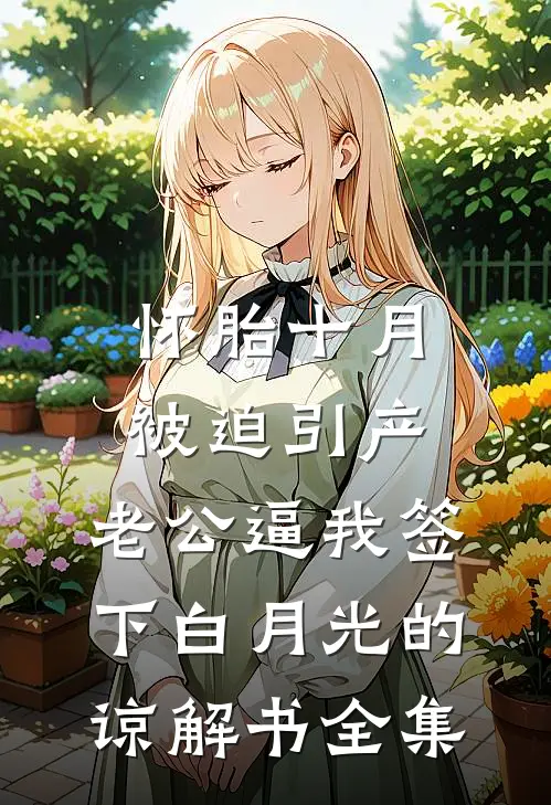 怀胎十月被迫引产，老公逼我签下白月光的谅解书 全集