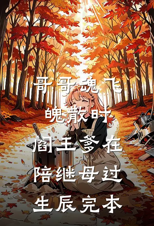 哥哥魂飞魄散时，阎王爹在陪继母过生辰完本