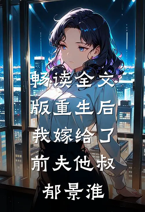 畅读全文版重生后,我嫁给了前夫他叔郁景淮