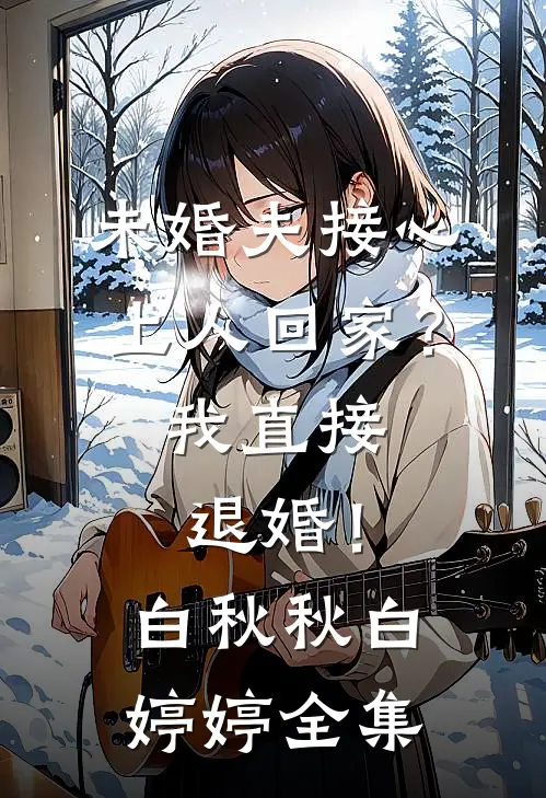 未婚夫接心上人回家？我直接退婚！白秋秋白婷婷全集