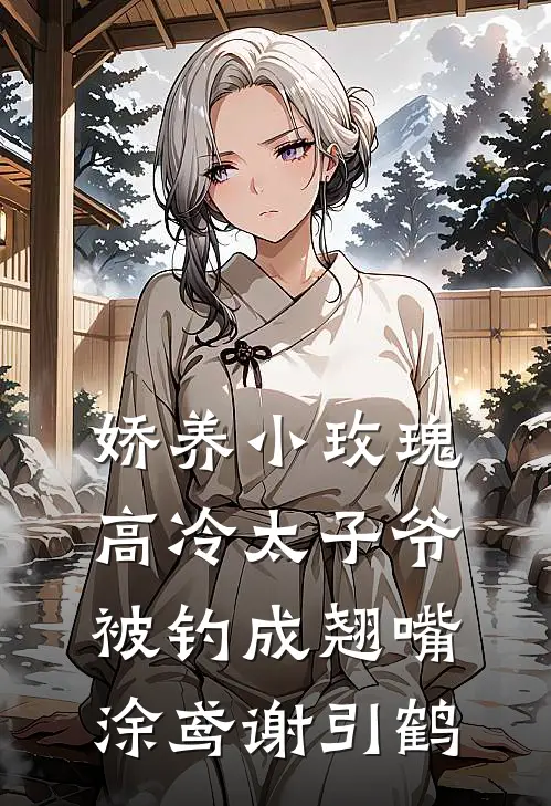 娇养小玫瑰，高冷太子爷被钓成翘嘴涂鸢谢引鹤