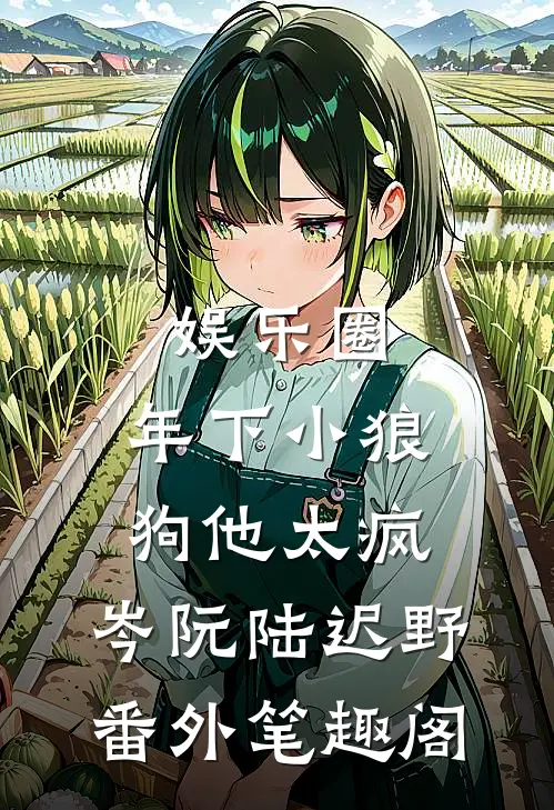 娱乐圈：年下小狼狗他太疯：岑阮陆迟野番外笔趣阁