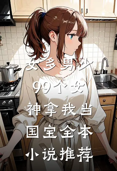 女多男少，99个女神拿我当国宝全本小说推荐