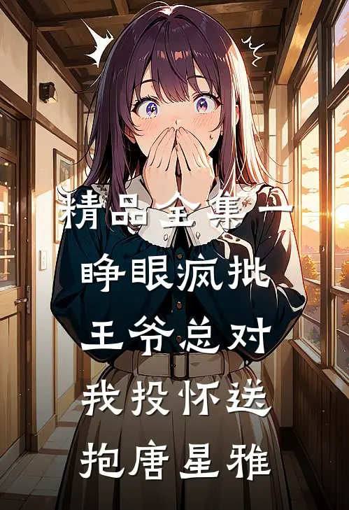 精品全集一睁眼疯批王爷总对我投怀送抱唐星雅