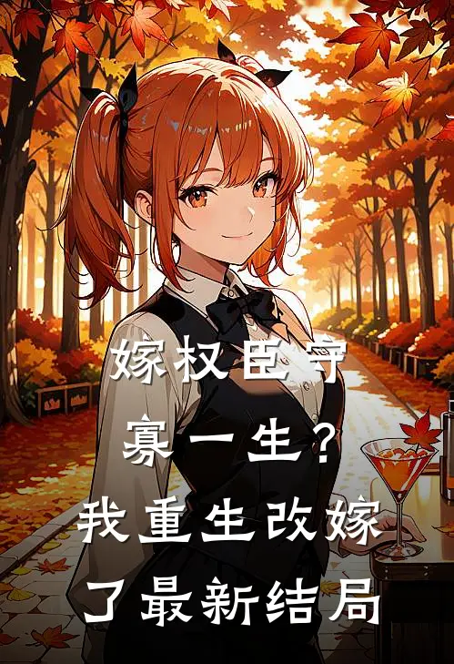 嫁权臣守寡一生？我重生改嫁了最新结局