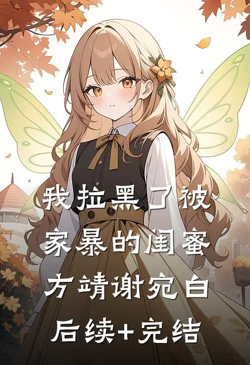 我拉黑了被家暴的闺蜜方靖谢宛白后续+完结