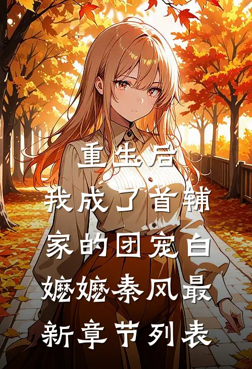 重生后，我成了首辅家的团宠白嬷嬷秦风最新章节列表