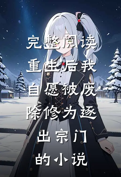 完整阅读重生后我自愿被废除修为逐出宗门的小说