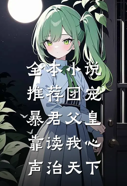 全本小说推荐团宠：暴君父皇靠读我心声治天下