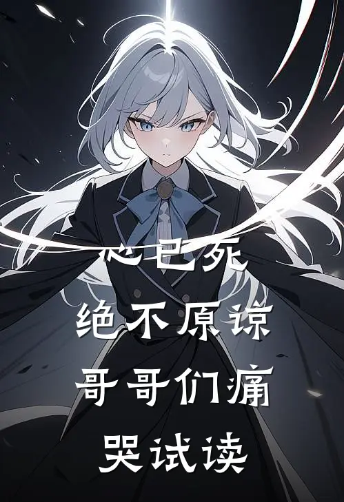 心已死，绝不原谅，哥哥们痛哭试读