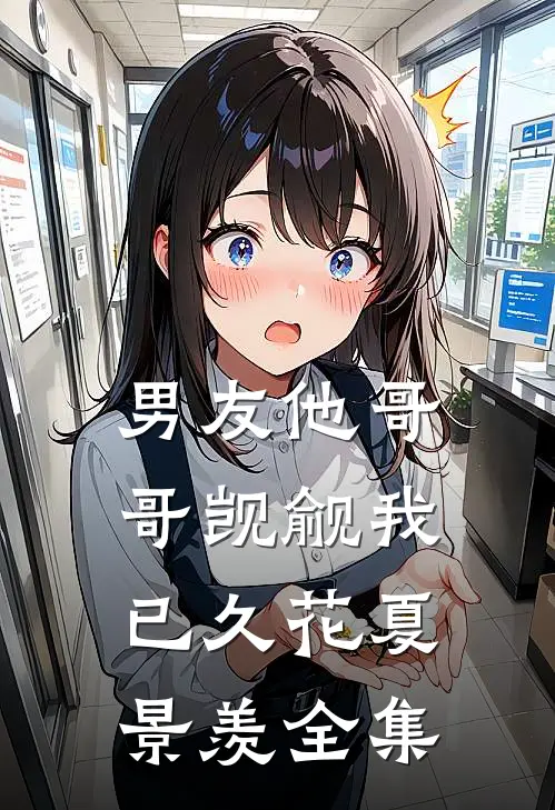 男友他哥哥觊觎我已久花夏景羡 全集