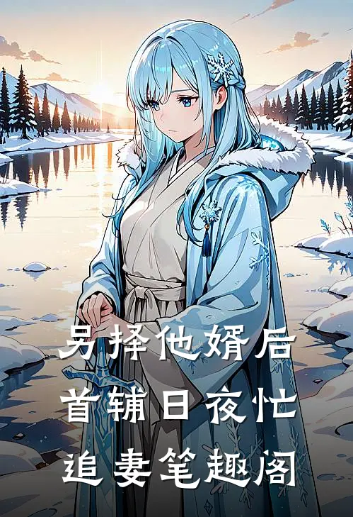 另择他婿后，首辅日夜忙追妻笔趣阁