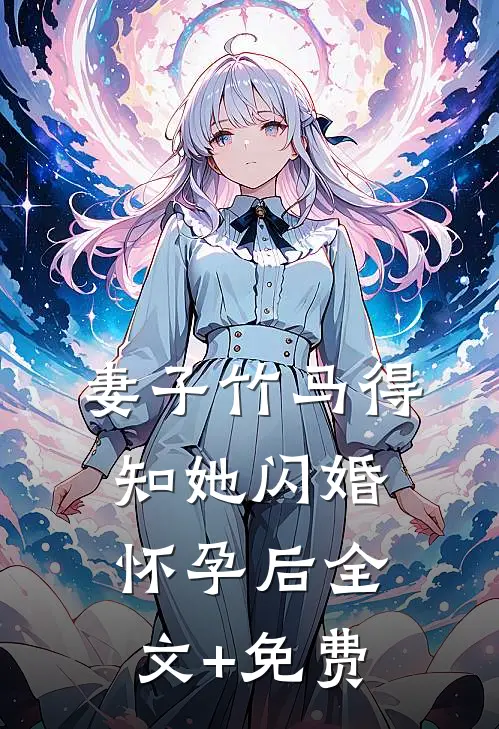 妻子竹马得知她闪婚怀孕后全文+免费