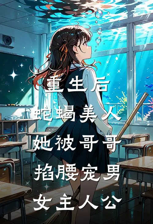 重生后，蛇蝎美人她被哥哥掐腰宠男女主人公