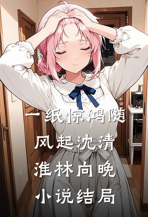 一纸惊鸿随风起沈清淮林向晚小说结局