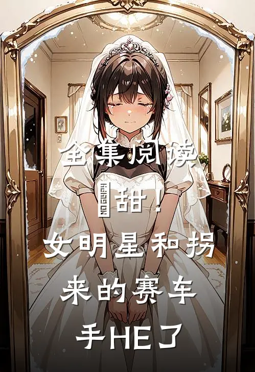 全集阅读齁甜！女明星和拐来的赛车手HE了