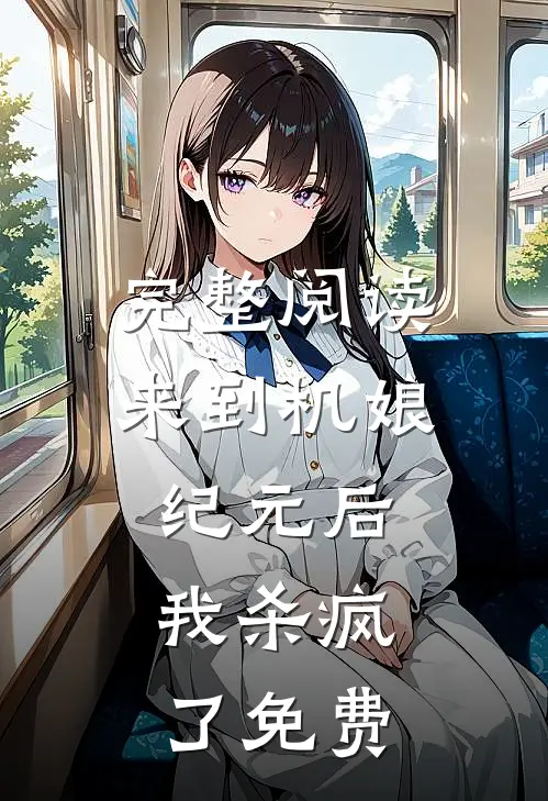 完整阅读来到机娘纪元后,我杀疯了免费