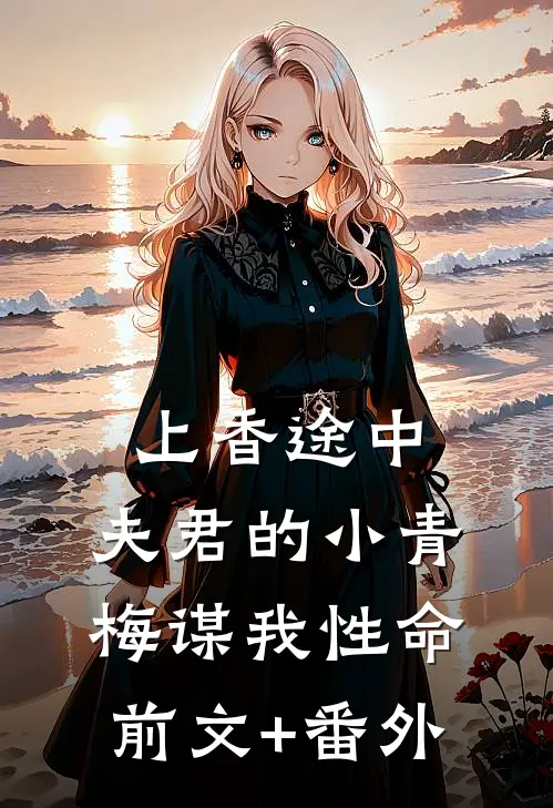 上香途中，夫君的小青梅谋我性命前文+番外