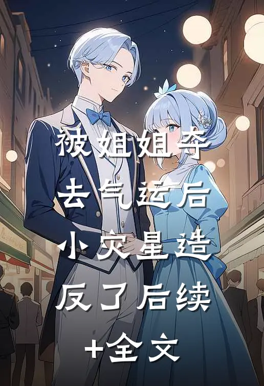 被姐姐夺去气运后，小灾星造反了后续+全文