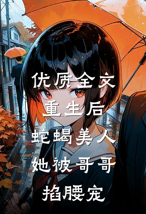 优质全文重生后，蛇蝎美人她被哥哥掐腰宠