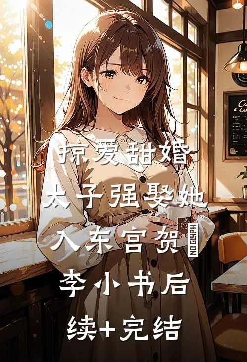 掠爱甜婚：太子强娶她入东宫贺玥李小书后续+完结