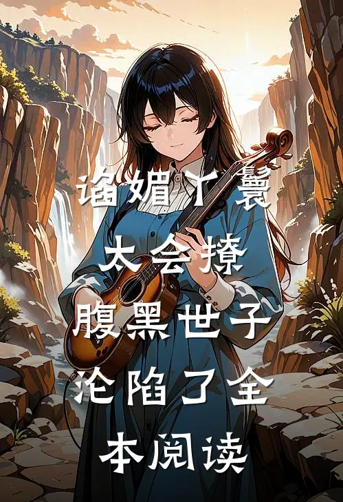 谄媚丫鬟太会撩，腹黑世子沦陷了全本阅读