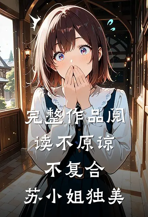 完整作品阅读不原谅，不复合，苏小姐独美