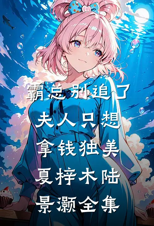 霸总别追了，夫人只想拿钱独美夏梓木陆景灏 全集