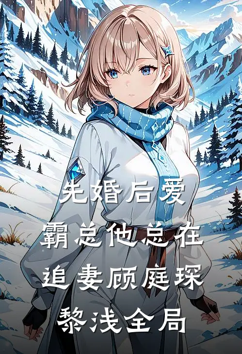 先婚后爱：霸总他总在追妻顾庭琛黎浅全局