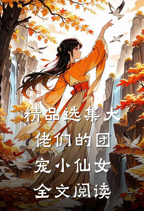 精品选集大佬们的团宠小仙女全文阅读