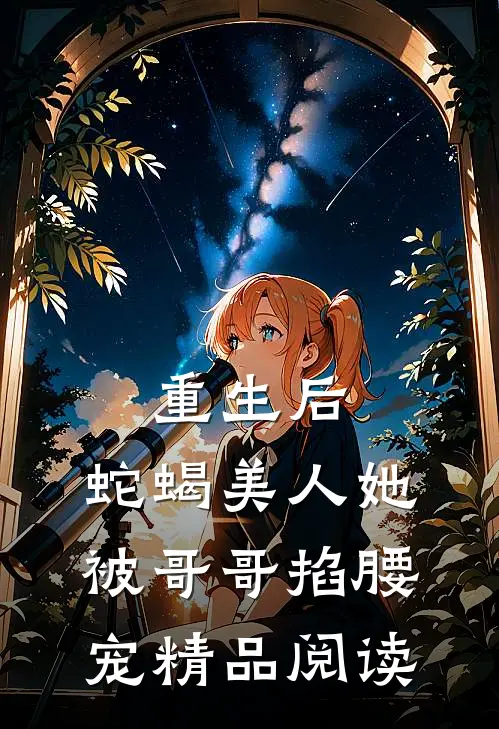 重生后，蛇蝎美人她被哥哥掐腰宠精品阅读