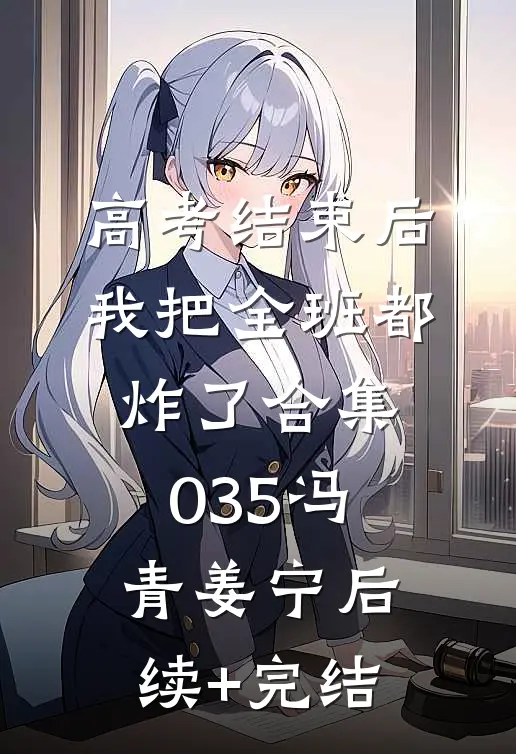 高考结束后，我把全班都炸了合集035冯青姜宁后续+完结