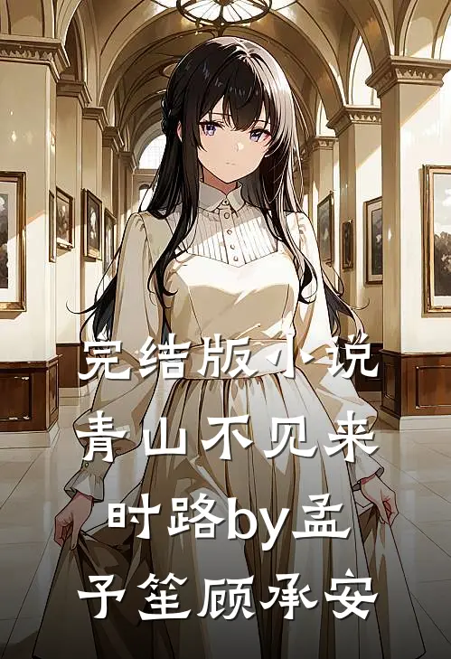 完结版小说青山不见来时路by孟予笙顾承安