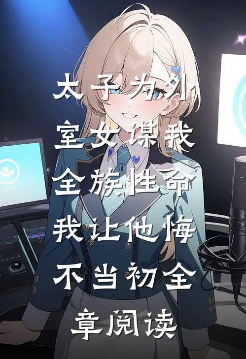 太子为外室女谋我全族性命，我让他悔不当初全章阅读