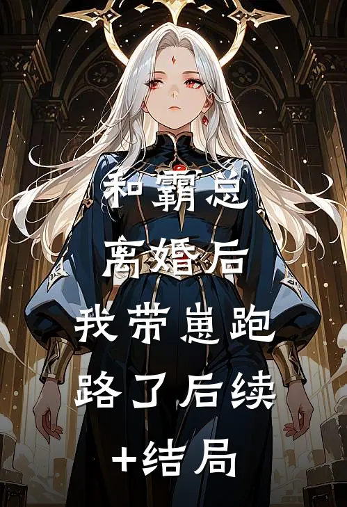 和霸总离婚后，我带崽跑路了后续+结局