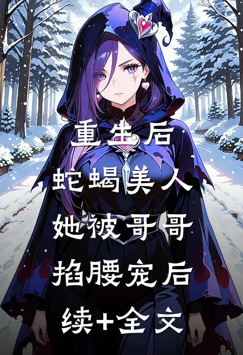 重生后，蛇蝎美人她被哥哥掐腰宠后续+全文