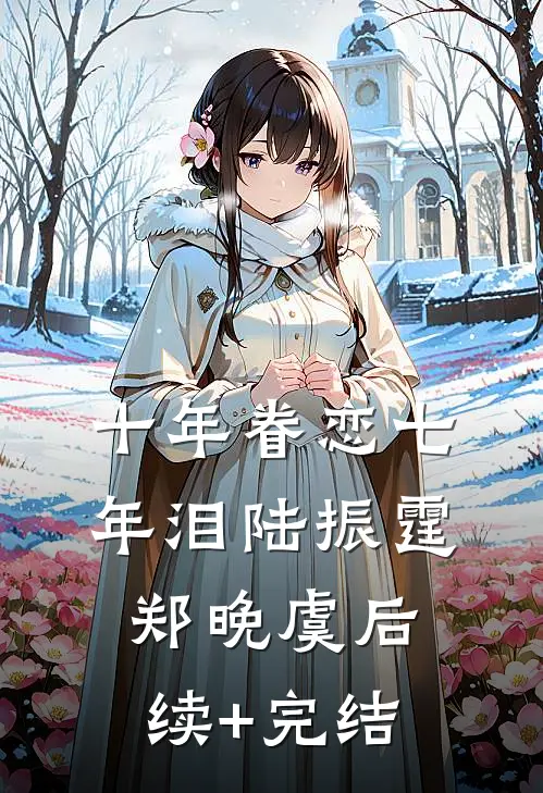 十年眷恋七年泪陆振霆郑晚虞后续+完结