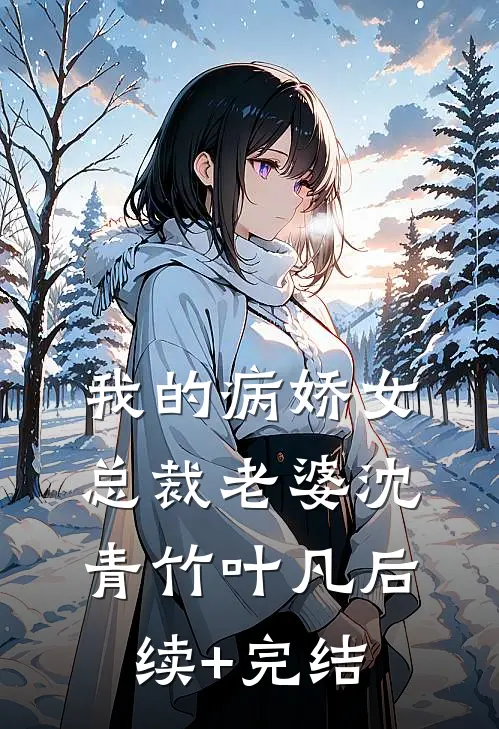 我的病娇女总裁老婆沈青竹叶凡后续+完结