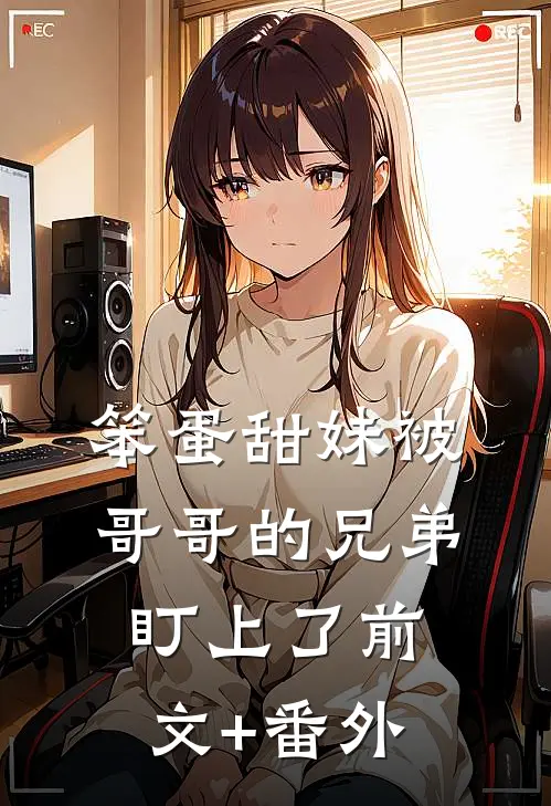 笨蛋甜妹被哥哥的兄弟盯上了前文+番外
