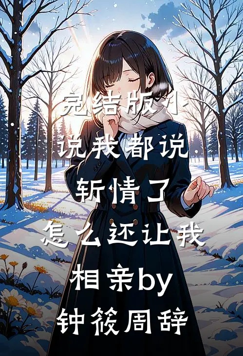 完结版小说我都说斩情了，怎么还让我相亲by钟筱周辞